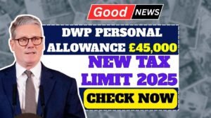DWP Personal Allowance £45,000 NEW TAX LIMIT 2025: Good News for Britons Check Now